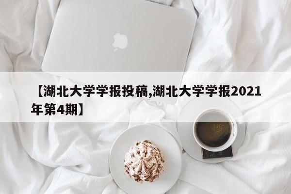 【湖北大学学报投稿,湖北大学学报2021年第4期】