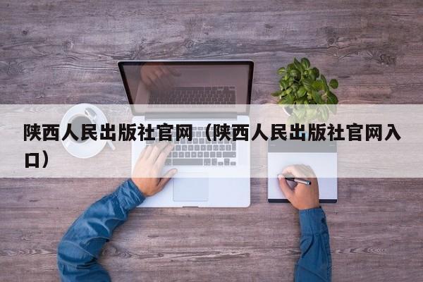陕西人民出版社官网(陕西人民出版社官网入口)