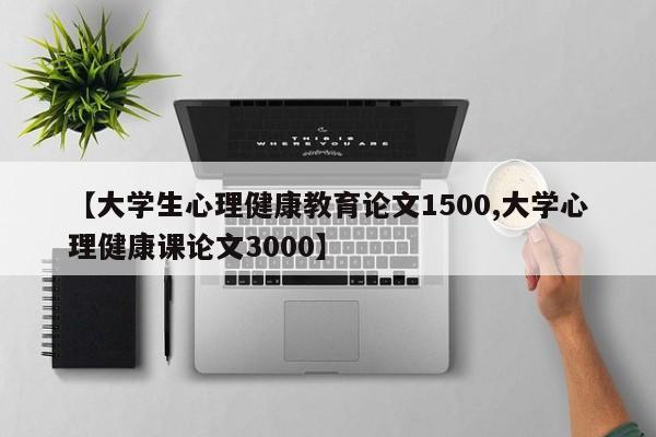 【大学生心理健康教育论文1500,大学心理健康课论文3000】