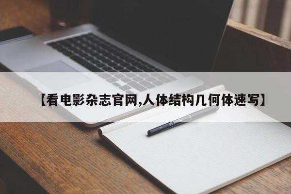 【看电影杂志官网,人体结构几何体速写】