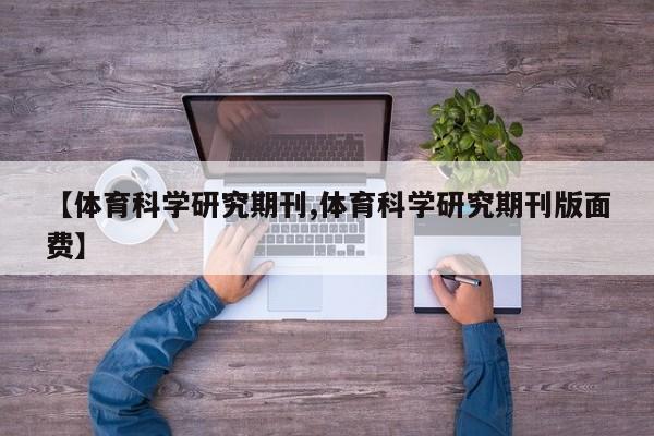 【体育科学研究期刊,体育科学研究期刊版面费】