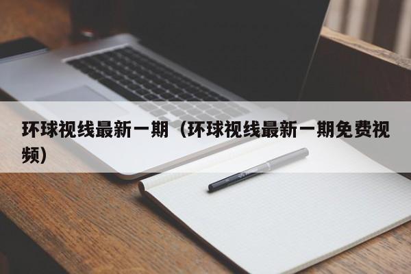 环球视线最新一期(环球视线最新一期免费视频)