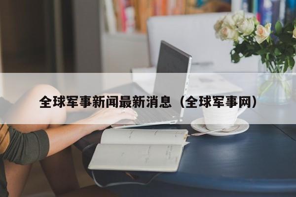 全球军事新闻最新消息(全球军事网)