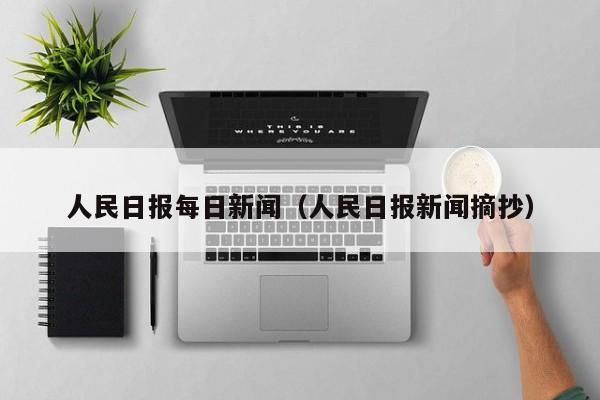 人民日报每日新闻(人民日报新闻摘抄)