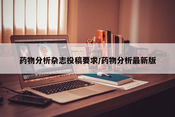 药物分析杂志投稿要求/药物分析最新版