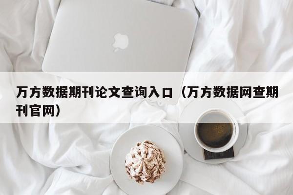 万方数据期刊论文查询入口(万方数据网查期刊官网)