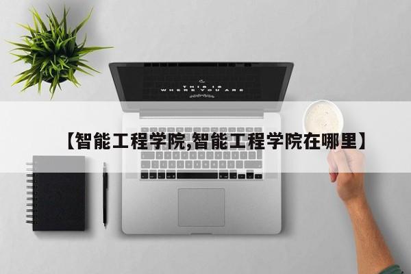 【智能工程学院,智能工程学院在哪里】