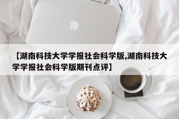 【湖南科技大学学报社会科学版,湖南科技大学学报社会科学版期刊点评】