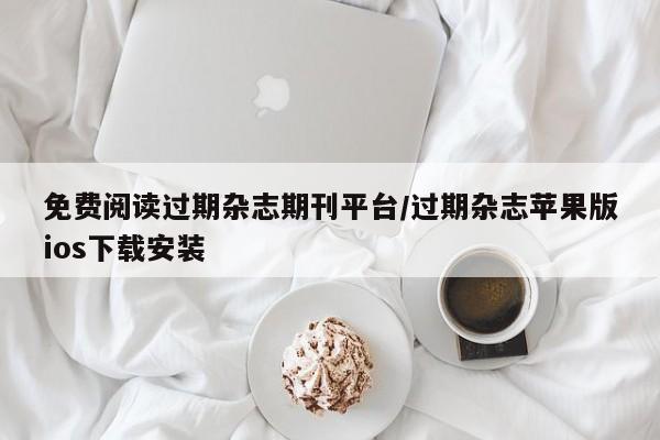 免费阅读过期杂志期刊平台/过期杂志苹果版ios下载安装