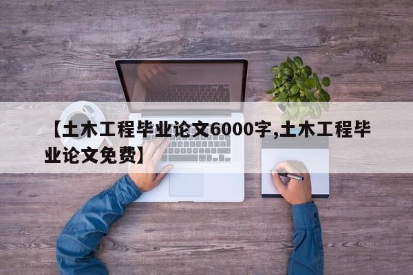 【土木工程毕业论文6000字,土木工程毕业论文免费】