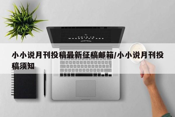 小小说月刊投稿最新征稿邮箱/小小说月刊投稿须知