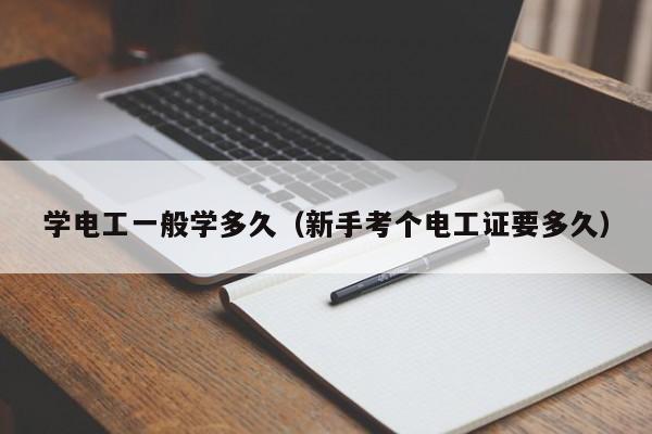 学电工一般学多久(新手考个电工证要多久)