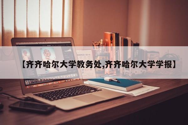 【齐齐哈尔大学教务处,齐齐哈尔大学学报】