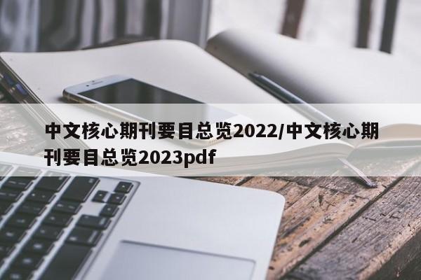 中文核心期刊要目总览2022/中文核心期刊要目总览2023pdf