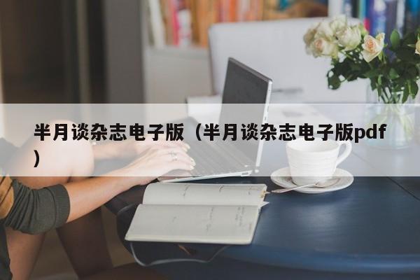 半月谈杂志电子版(半月谈杂志电子版pdf)