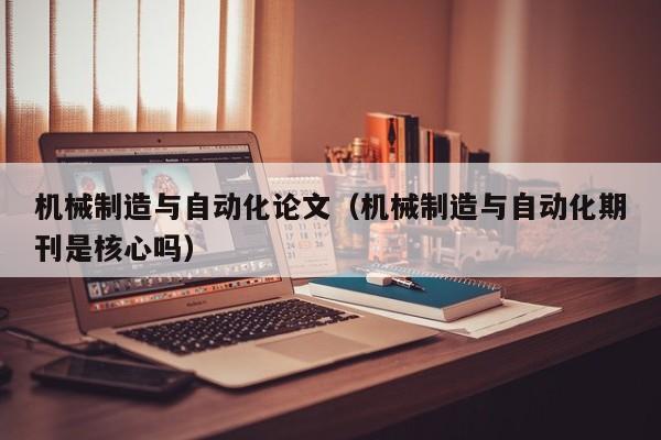 机械制造与自动化论文(机械制造与自动化期刊是核心吗)