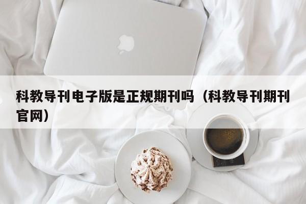 科教导刊电子版是正规期刊吗(科教导刊期刊官网)