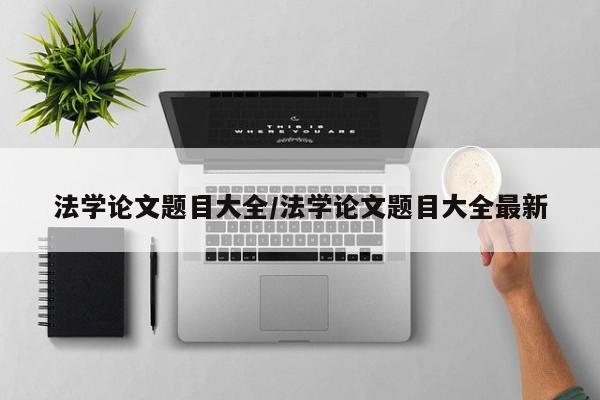 法学论文题目大全/法学论文题目大全最新