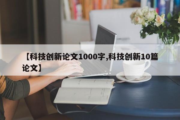 【科技创新论文1000字,科技创新10篇论文】