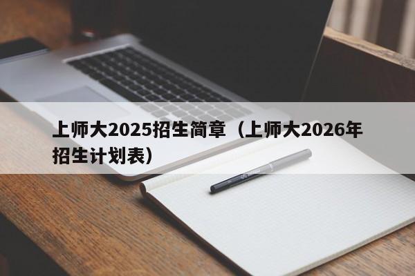 上师大2025招生简章(上师大2026年招生计划表)