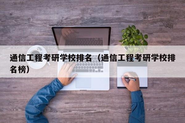 通信工程考研学校排名(通信工程考研学校排名榜)