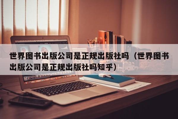 世界图书出版公司是正规出版社吗(世界图书出版公司是正规出版社吗知乎)