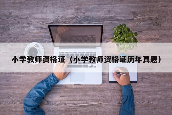 小学教师资格证(小学教师资格证历年真题)
