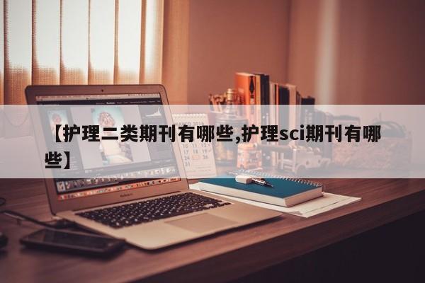 【护理二类期刊有哪些,护理sci期刊有哪些】
