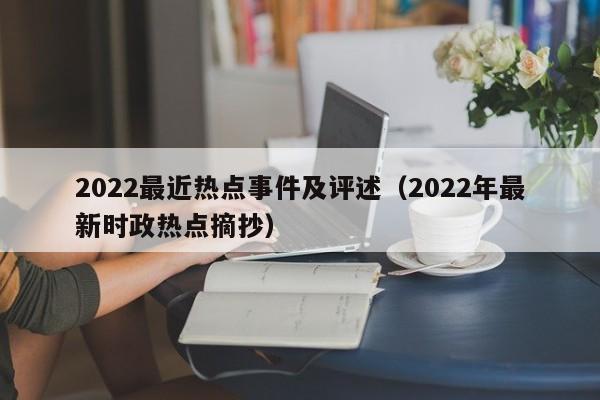 2022最近热点事件及评述(2022年最新时政热点摘抄)