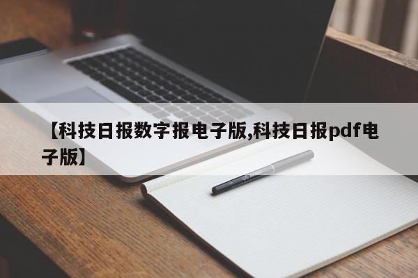 【科技日报数字报电子版,科技日报pdf电子版】