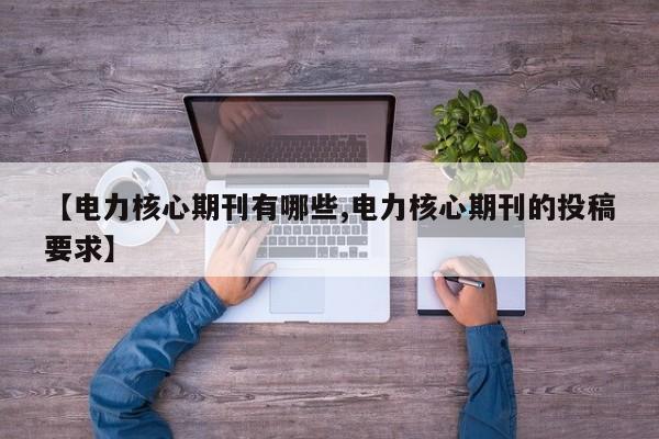【电力核心期刊有哪些,电力核心期刊的投稿要求】